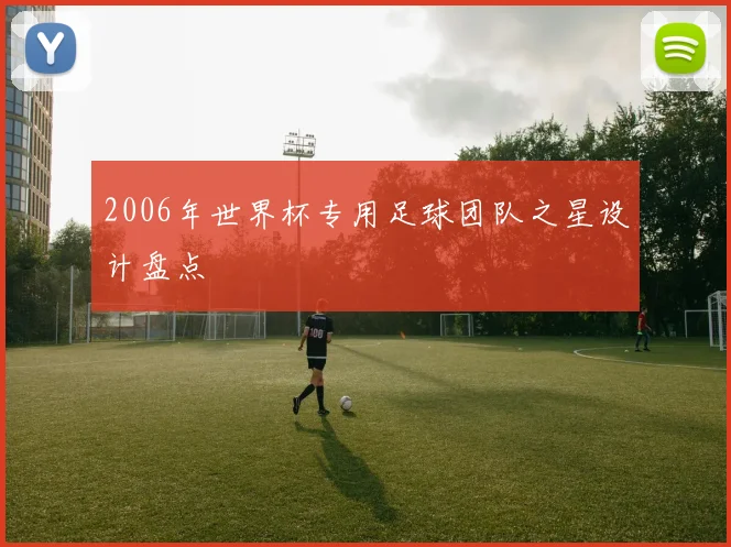 2006年世界杯专用足球团队之星设计盘点