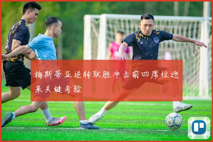 梅斯蒂亚逆转取胜冲击前四席位迎来关键考验