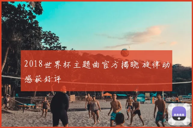 2018世界杯主题曲官方揭晓 旋律动感获好评