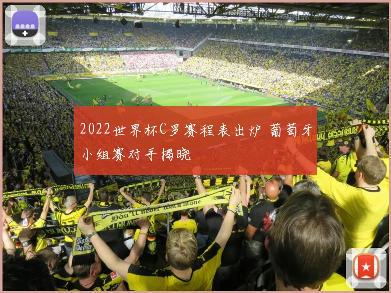 2022世界杯C罗赛程表出炉 葡萄牙小组赛对手揭晓