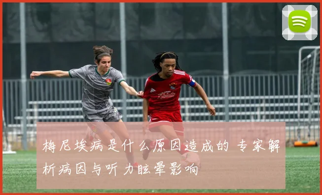 梅尼埃病是什么原因造成的 专家解析病因与听力眩晕影响