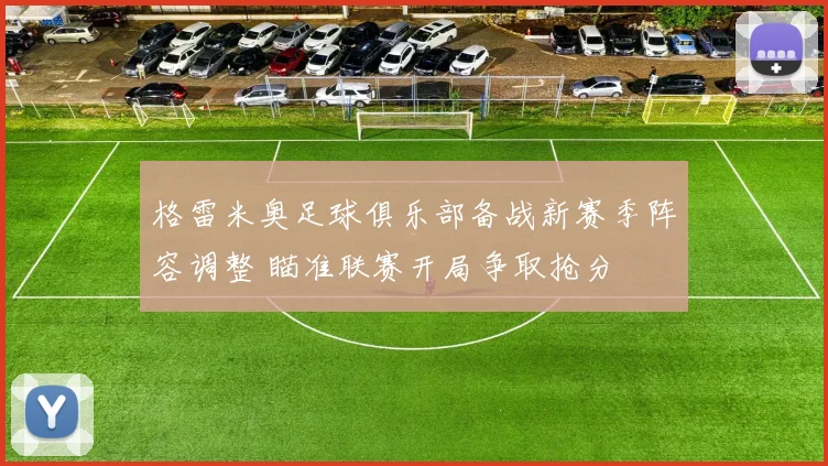 格雷米奥足球俱乐部备战新赛季阵容调整 瞄准联赛开局争取抢分