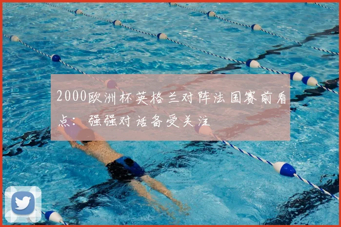 2000欧洲杯英格兰对阵法国赛前看点:强强对话备受关注