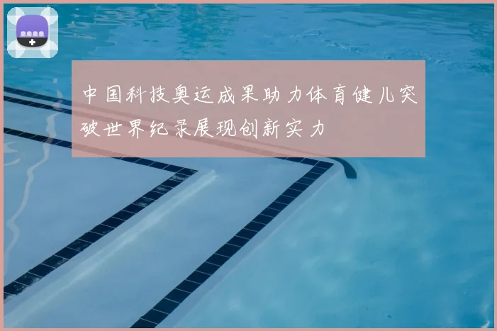 中国科技奥运成果助力体育健儿突破世界纪录展现创新实力