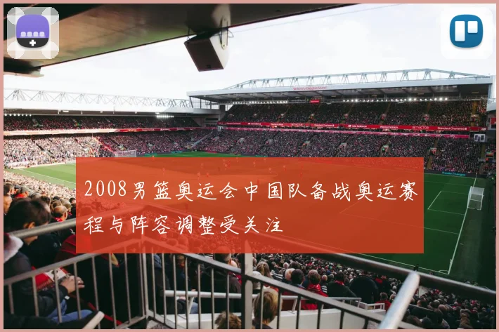 2008男篮奥运会中国队备战奥运赛程与阵容调整受关注