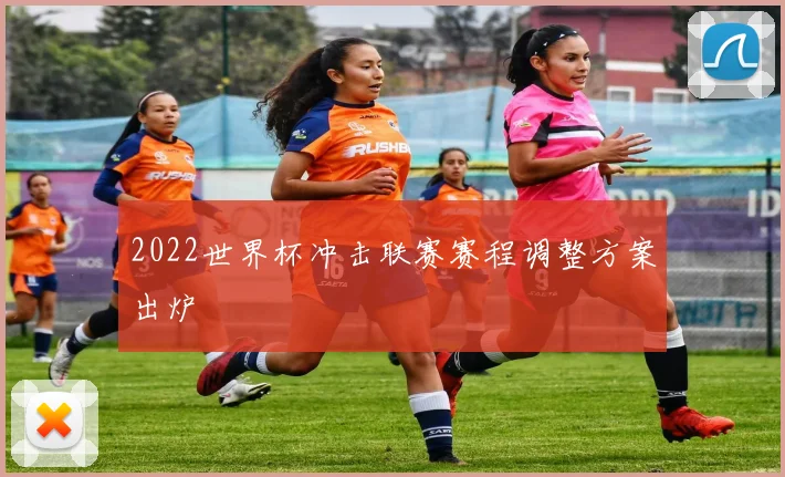 2022世界杯冲击联赛赛程调整方案出炉