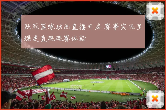 欧冠篮球动画直播开启 赛事实况呈现更直观观赛体验