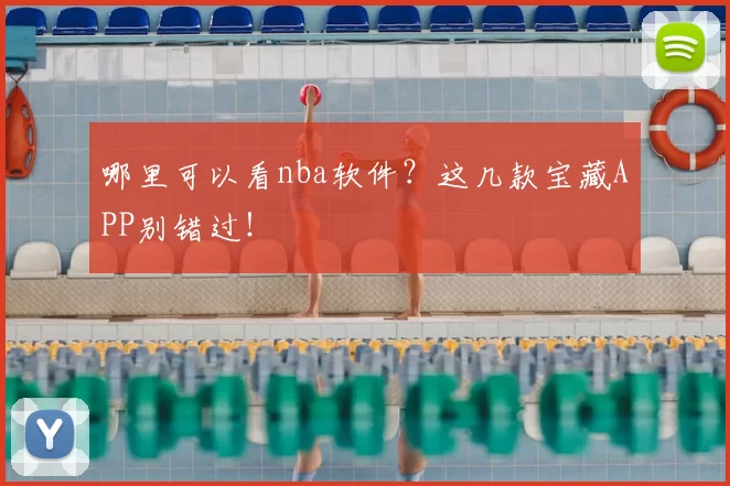 哪里可以看nba软件？这几款宝藏APP别错过！
