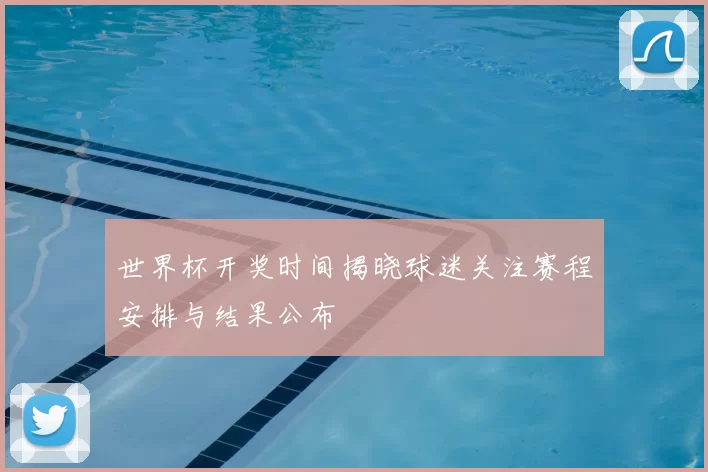 世界杯开奖时间揭晓球迷关注赛程安排与结果公布