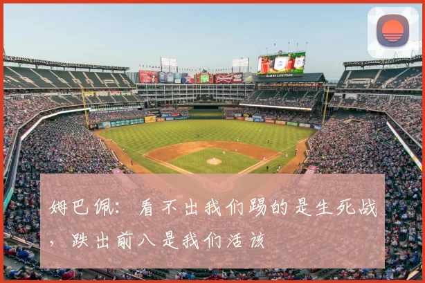 姆巴佩：看不出我们踢的是生死战，跌出前八是我们活该