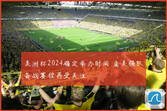美洲杯2024确定举办时间 南美强队备战赛程再受关注