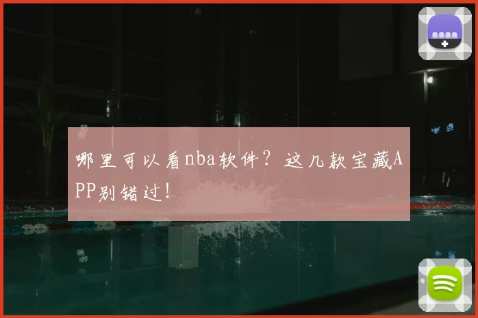 哪里可以看nba软件？这几款宝藏APP别错过！