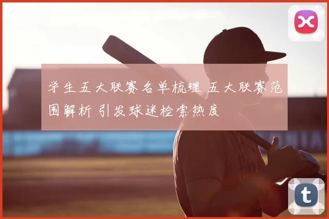 学生五大联赛名单梳理 五大联赛范围解析 引发球迷检索热度