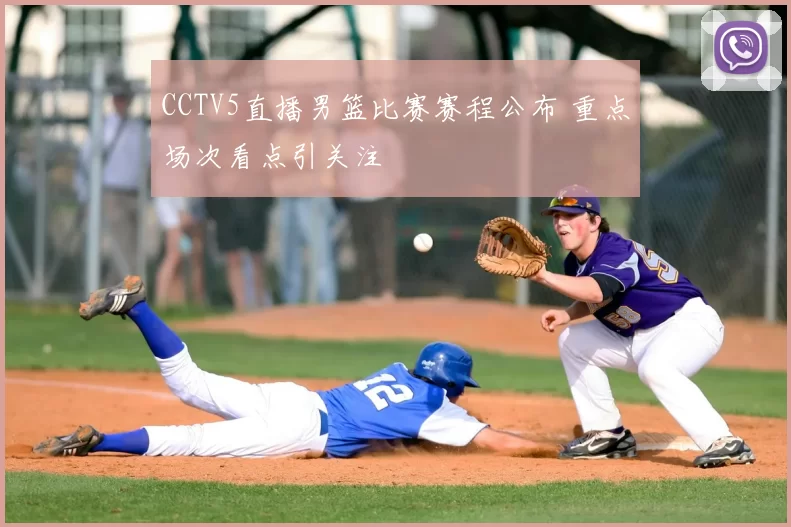 CCTV5直播男篮比赛赛程公布 重点场次看点引关注