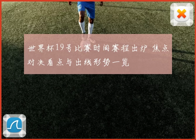 世界杯19号比赛时间赛程出炉 焦点对决看点与出线形势一览