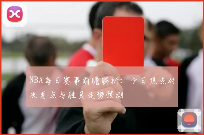 NBA每日赛事前瞻解析：今日焦点对决看点与胜负走势预测