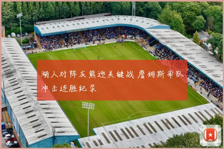 湖人对阵灰熊迎关键战 詹姆斯率队冲击连胜纪录