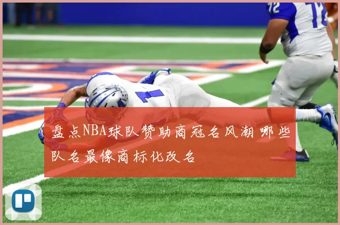 盘点NBA球队赞助商冠名风潮 哪些队名最像商标化改名