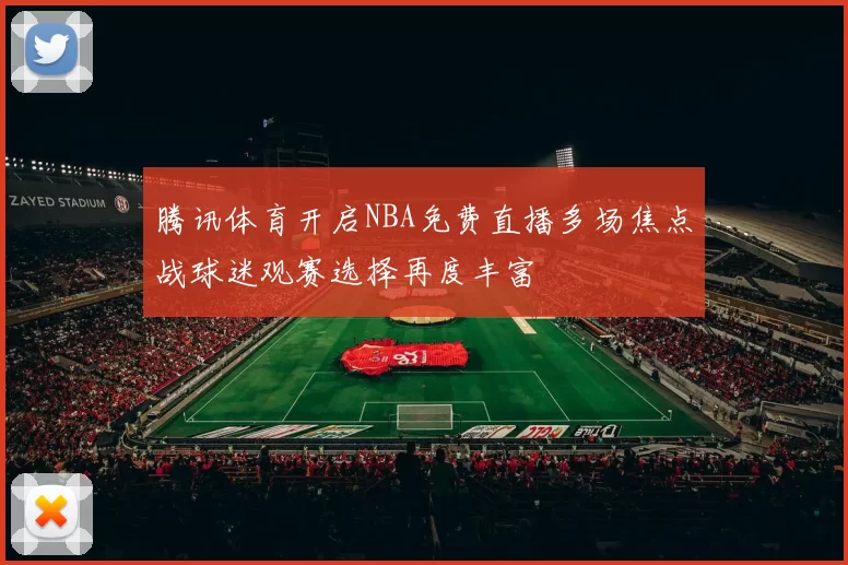 腾讯体育开启NBA免费直播多场焦点战球迷观赛选择再度丰富