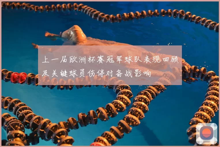 上一届欧洲杯赛冠军球队表现回顾及关键球员伤停对备战影响