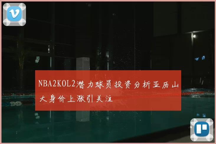 NBA2KOL2潜力球员投资分析亚历山大身价上涨引关注