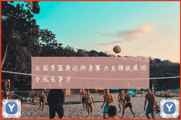 法国男篮奥运热身赛力克强敌展现夺冠竞争力