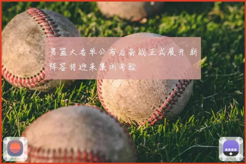 男篮大名单公布后备战正式展开 新阵容将迎来集训考验