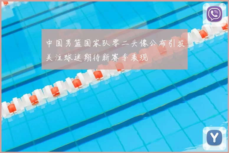 中国男篮国家队零二头像公布引发关注球迷期待新赛季表现