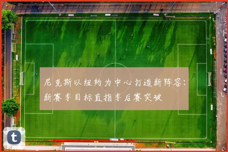 尼克斯以纽约为中心打造新阵容：新赛季目标直指季后赛突破