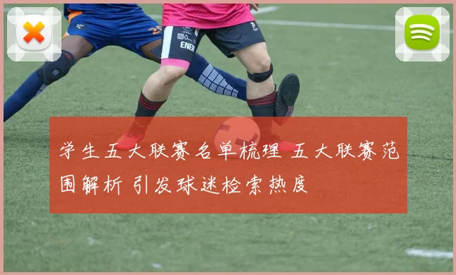 学生五大联赛名单梳理 五大联赛范围解析 引发球迷检索热度