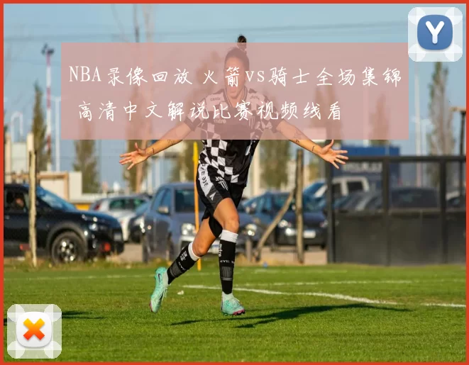 NBA录像回放 火箭vs骑士全场集锦 高清中文解说比赛视频线看