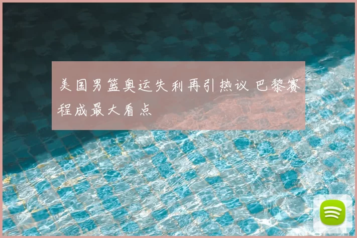 美国男篮奥运失利再引热议 巴黎赛程成最大看点