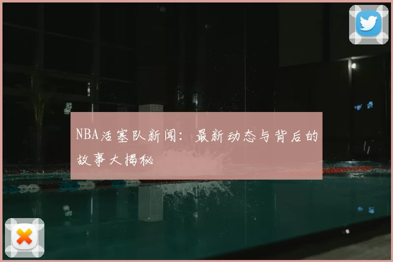 NBA活塞队新闻:最新动态与背后的故事大揭秘