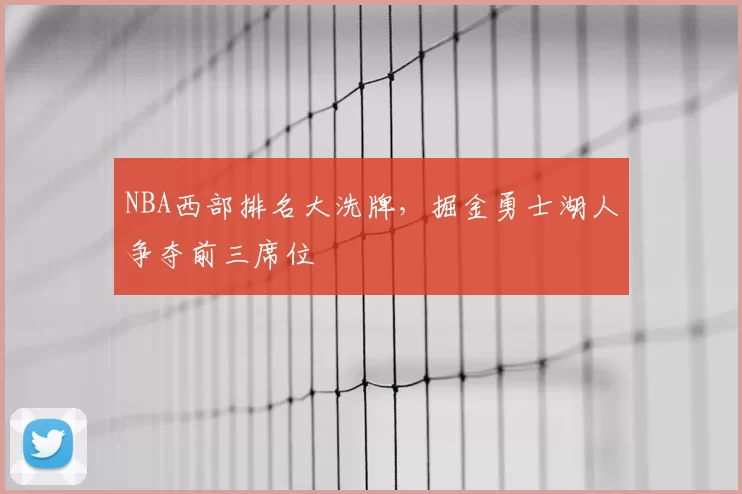 NBA西部排名大洗牌，掘金勇士湖人争夺前三席位