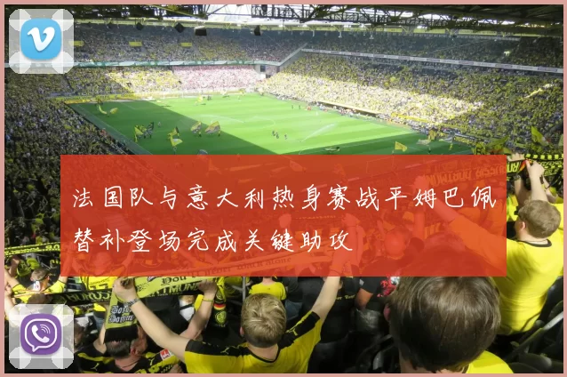 法国队与意大利热身赛战平姆巴佩替补登场完成关键助攻