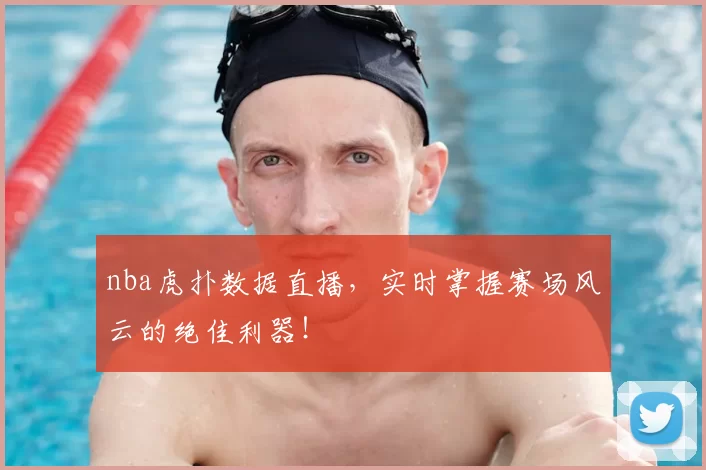 nba虎扑数据直播，实时掌握赛场风云的绝佳利器！