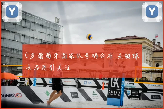 C罗葡萄牙国家队号码公布 关键球衣沿用引关注