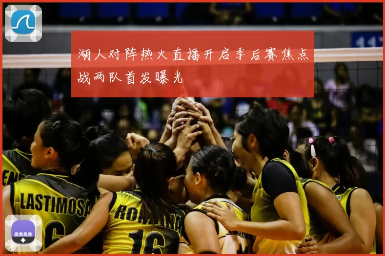 湖人对阵热火直播开启季后赛焦点战两队首发曝光