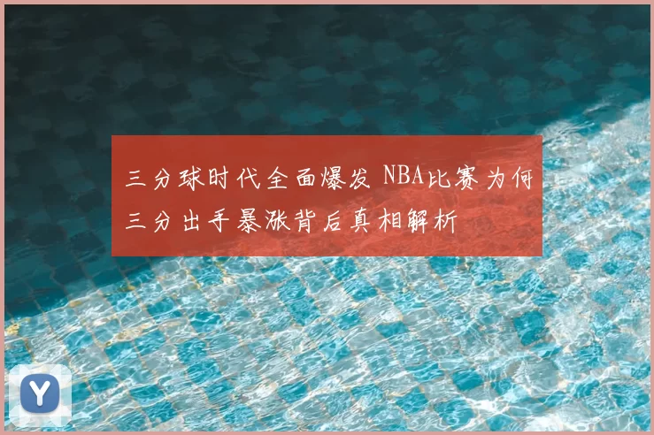 三分球时代全面爆发 NBA比赛为何三分出手暴涨背后真相解析
