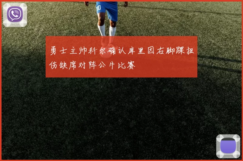 勇士主帅科尔确认库里因右脚踝扭伤缺席对阵公牛比赛