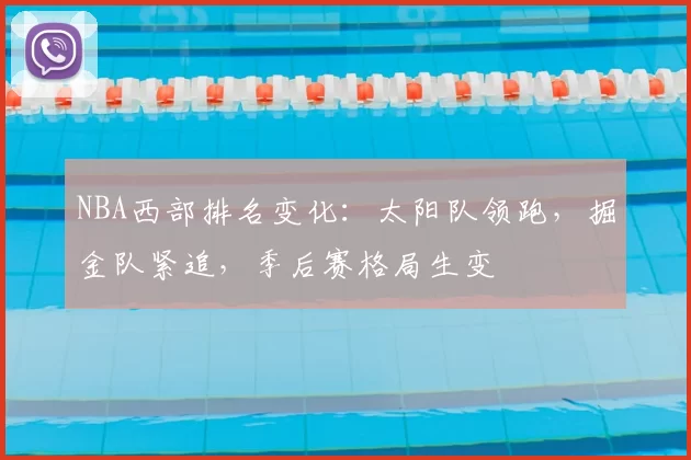 NBA西部排名变化：太阳队领跑，掘金队紧追，季后赛格局生变