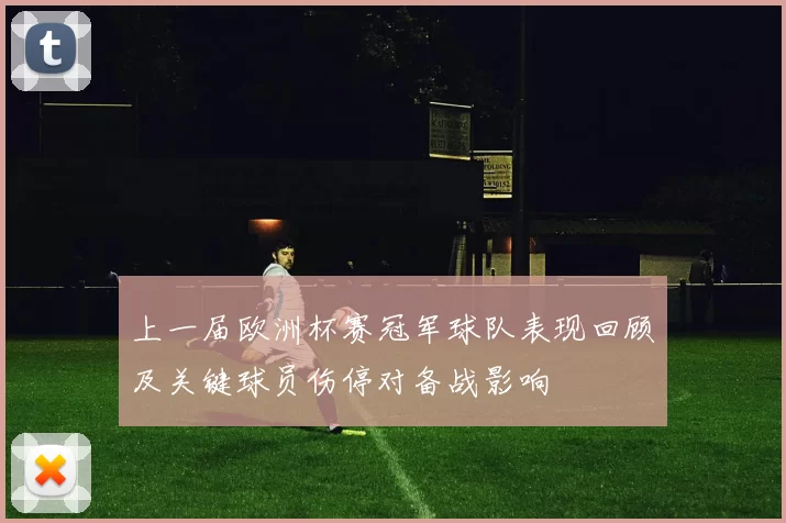 上一届欧洲杯赛冠军球队表现回顾及关键球员伤停对备战影响