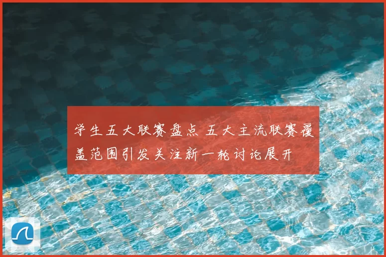 学生五大联赛盘点 五大主流联赛覆盖范围引发关注新一轮讨论展开