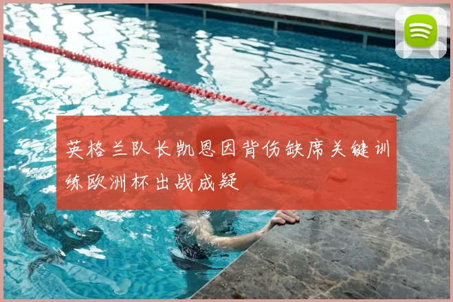 英格兰队长凯恩因背伤缺席关键训练欧洲杯出战成疑