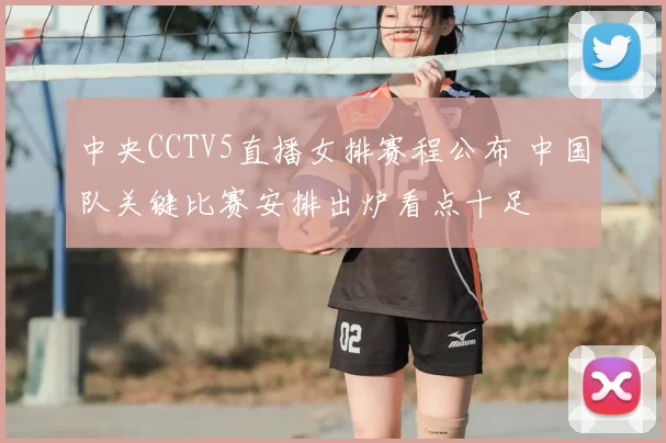 中央CCTV5直播女排赛程公布 中国队关键比赛安排出炉看点十足