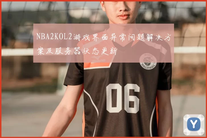NBA2KOL2游戏界面异常问题解决方案及服务器状态更新