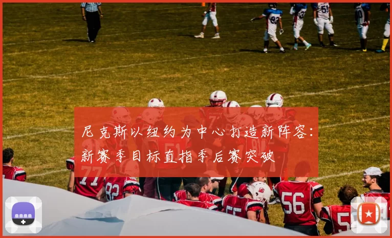 尼克斯以纽约为中心打造新阵容：新赛季目标直指季后赛突破